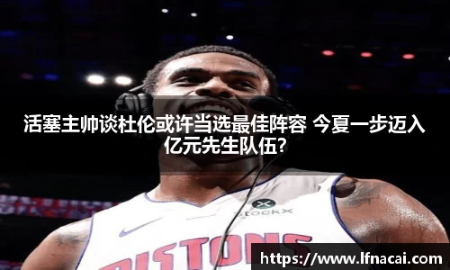活塞主帅谈杜伦或许当选最佳阵容 今夏一步迈入亿元先生队伍？