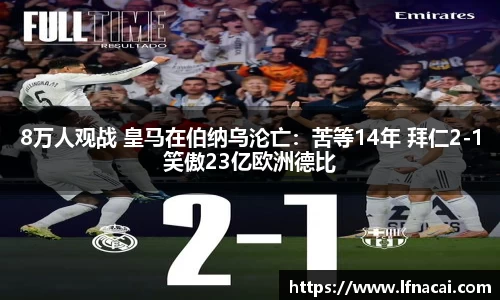 8万人观战 皇马在伯纳乌沦亡：苦等14年 拜仁2-1笑傲23亿欧洲德比