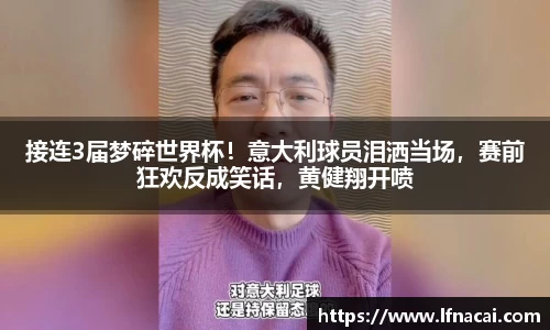 接连3届梦碎世界杯！意大利球员泪洒当场，赛前狂欢反成笑话，黄健翔开喷