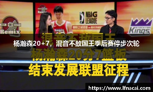 杨瀚森20+7，混音不敌国王季后赛停步次轮