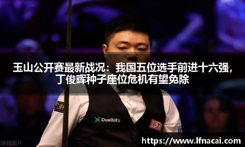 玉山公开赛最新战况：我国五位选手前进十六强，丁俊晖种子座位危机有望免除